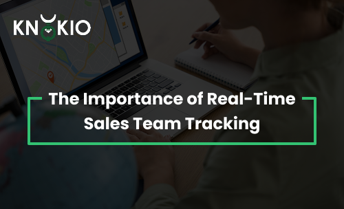 The Importance of Real-Time Sales Team Tracking